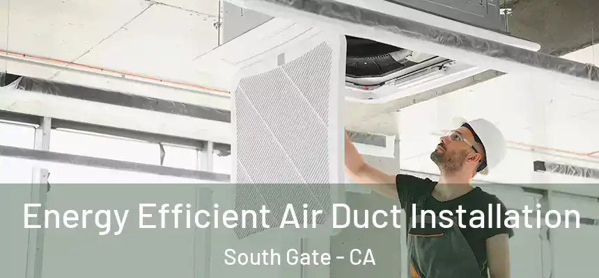 Energy Efficient Air Duct Installation South Gate - CA